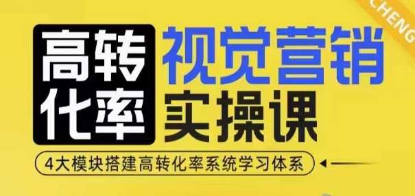 高转化率·视觉营销实操课，4大模块搭建高转化率系统学习体系-网创空间