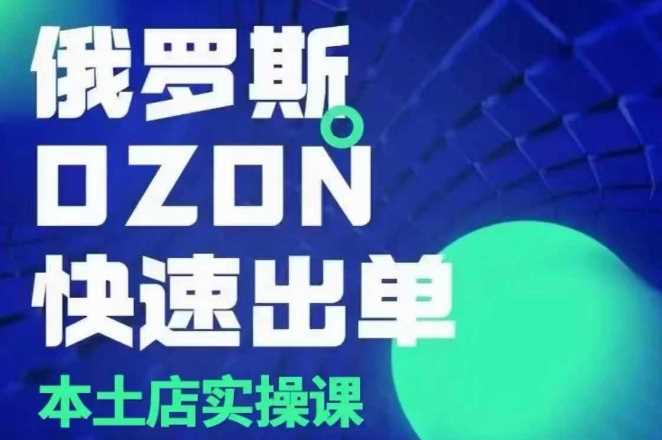 俄罗斯OZON本土店实操课，​OZON本土店运营选品变现-网创空间