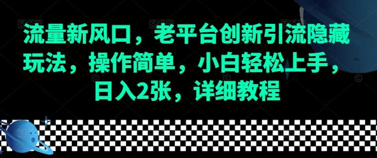 流量新风口，老平台创新引流隐藏玩法，操作简单，小白轻松上手，日入2张，详细教程-网创空间