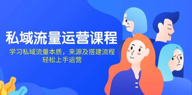 私域流量运营课程：学习私域流量本质，来源及搭建流程，轻松上手运营-网创空间