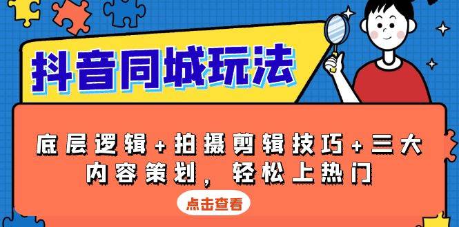 抖音同城玩法，底层逻辑+拍摄剪辑技巧+三大内容策划，轻松上热门-网创空间