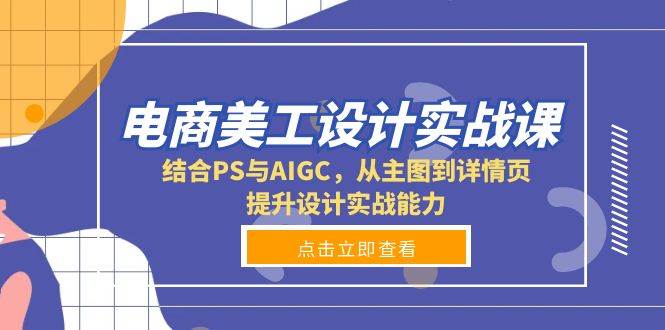 电商美工设计实战课,结合PS与AIGC,从主图到详情页,提升设计实战能力-网创空间