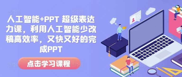 人工智能+PPT 超级表达力课，利用人工智能少改稿高效率，又快又好的完成PPT-网创空间