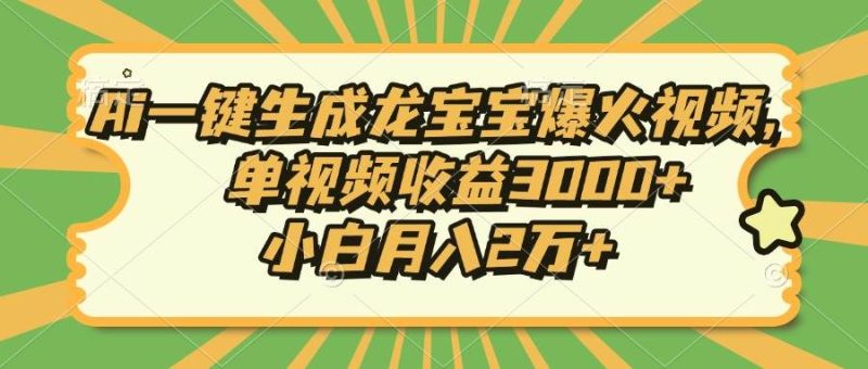 （13819期）Ai一键生成龙宝宝爆火视频，单视频收益3000+，小白月入2万+-网创空间