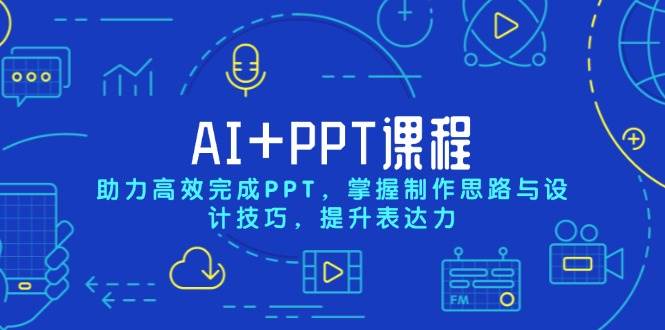 AI+PPT课程，助力高效完成PPT，掌握制作思路与设计技巧，提升表达力-网创空间