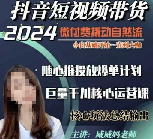 威威妈·短视频带货千川课，40节完整版，小白基础开始到大咖，微付费撬动自然流-网创空间