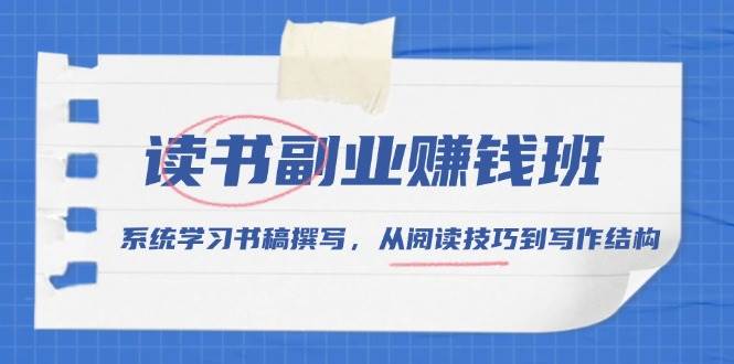 （13829期）读书副业赚钱班，系统学习书稿撰写，从阅读技巧到写作结构-网创空间