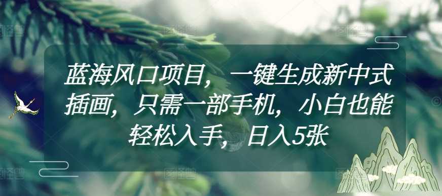蓝海风口项目，一键生成新中式插画，只需一部手机，小白也能轻松入手，日入5张附详细教程【揭秘】-网创空间