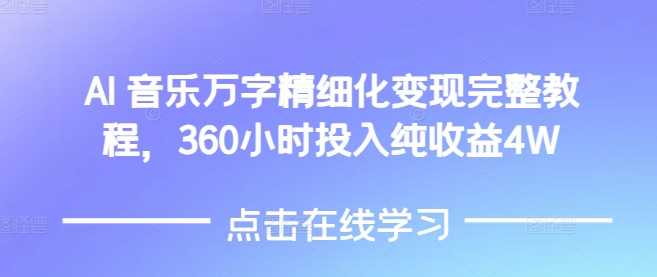 AI音乐精细化变现完整教程，360小时投入纯收益4W-网创空间