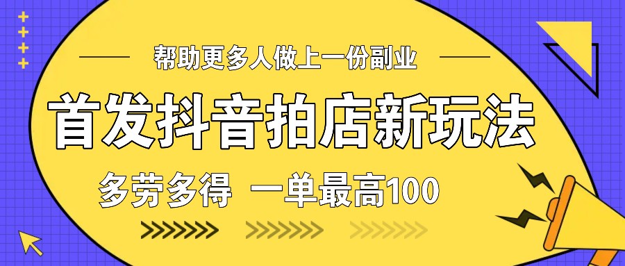 首发抖音拍店新玩法，多劳多得 一单最高100-网创空间