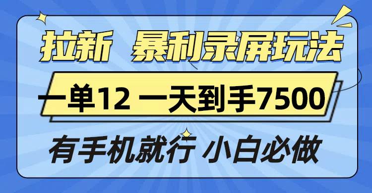 （13836期）拉新暴利录屏玩法，一单12块，一天到手7500，有手机就行-网创空间