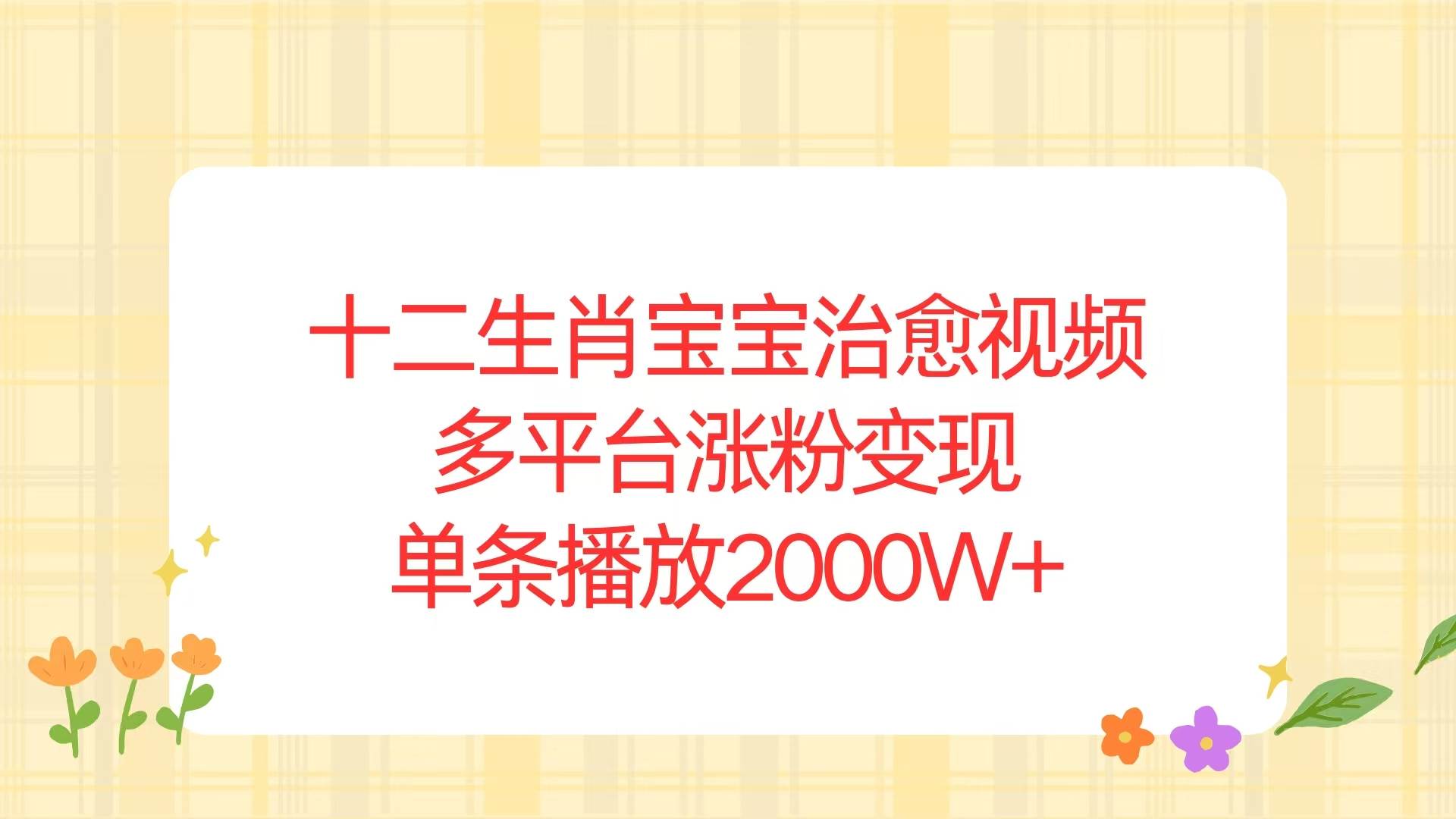 （13837期）十二生肖宝宝治愈视频，多平台涨粉变现，单条播放2000W+-网创空间