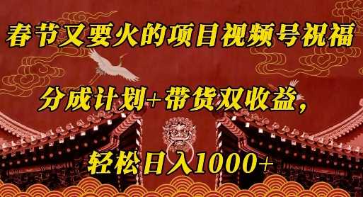 春节又要火的项目视频号祝福，分成计划+带货双收益，轻松日入几张【揭秘】-网创空间