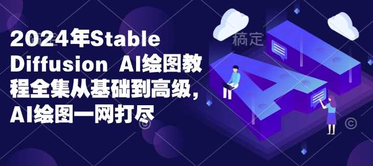 2024年Stable Diffusion Al绘图教程全集从基础到高级，AI绘图一网打尽-网创空间