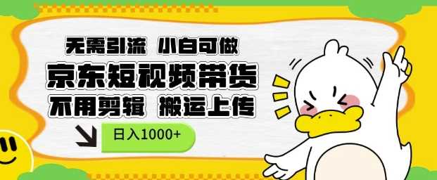 无需引流，小白可做，京东短现频带货，不用剪辑，搬运上传，日入1k【揭秘】-网创空间