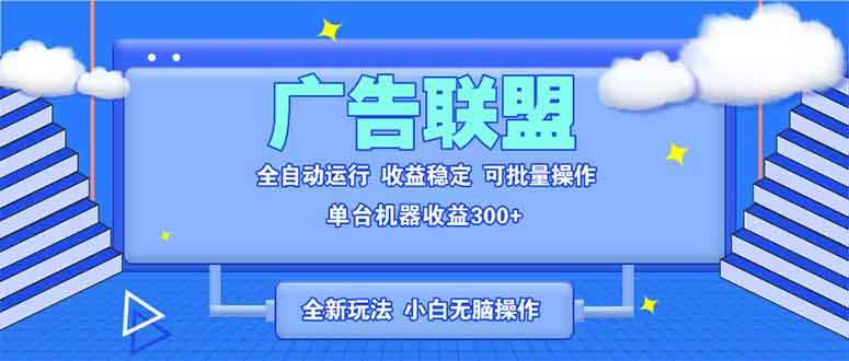 （13842期）全新广告联盟最新玩法 全自动脚本运行单机300+ 项目稳定新手小白可做-网创空间