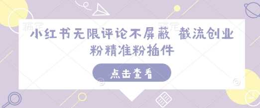 小红书无限评论不屏蔽 截流创业粉精准粉插件-网创空间