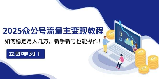 2025众公号流量主变现教程：如何稳定月入几万，新手新号也能操作-网创空间