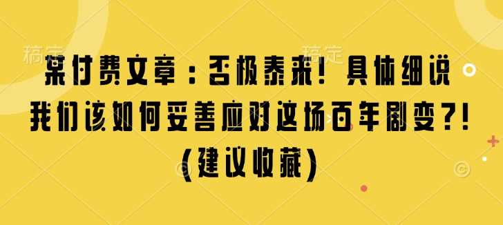 某付费文章：否极泰来! 具体细说 我们该如何妥善应对这场百年剧变!(建议收藏)-网创空间