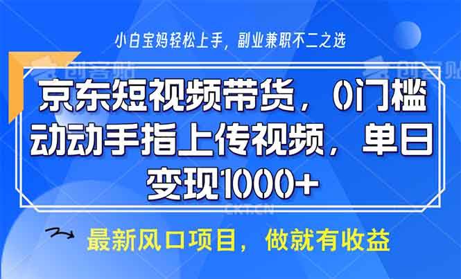 （13854期）京东短视频带货，0门槛，动动手指上传视频，轻松日入1000+-网创空间