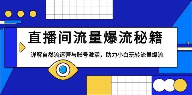 （13860期）直播间流量爆流秘籍，详解自然流运营与账号激活，助力小白玩转流量爆流-网创空间