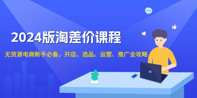 （13871期）2024版淘差价课程，无货源电商新手必备，开店、选品、运营、推广全攻略-网创空间