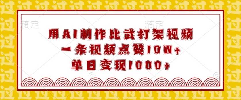 用AI制作比武打架视频，一条视频点赞10W+，单日变现1k【揭秘】-网创空间