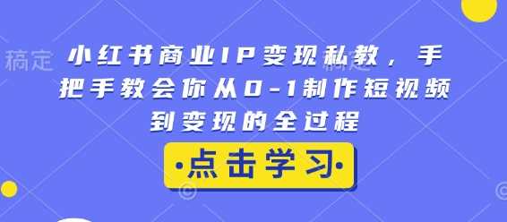小红书商业IP变现私教，手把手教会你从0-1制作短视频到变现的全过程-网创空间