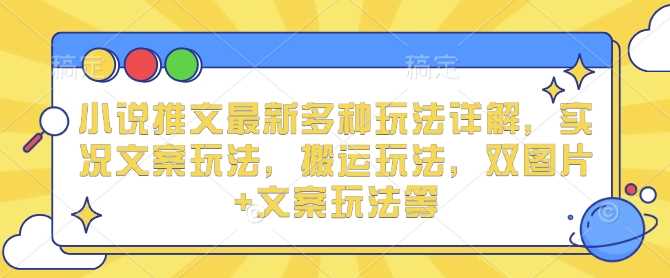 小说推文最新多种玩法详解，实况文案玩法，搬运玩法，双图片+文案玩法等-网创空间