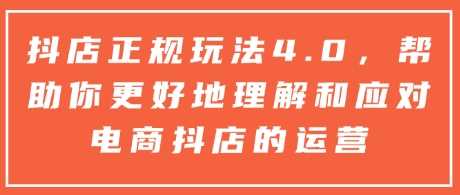 抖店正规玩法4.0，帮助你更好地理解和应对电商抖店的运营-网创空间