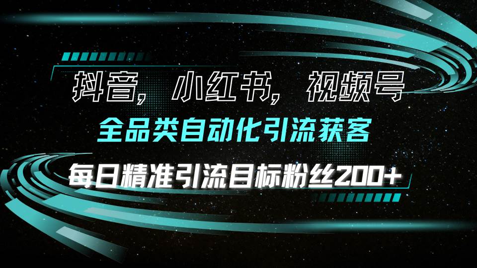 （13876期）抖音小红书视频号全品类自动化引流获客，每日精准引流目标粉丝200+-网创空间