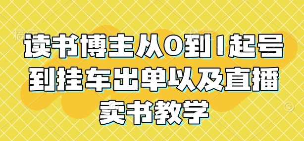 读书博主从0到1起号到挂车出单以及直播卖书教学-网创空间