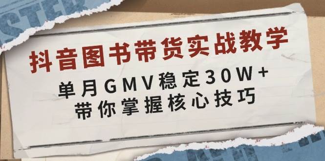 （13890期）抖音图书带货实战教学，单月GMV稳定30W+，带你掌握核心技巧-网创空间