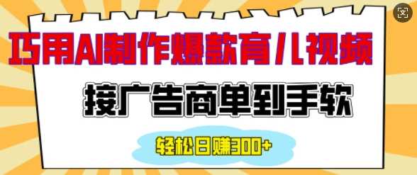 用AI制作情感育儿爆款视频，接广告商单到手软，日入200+-网创空间