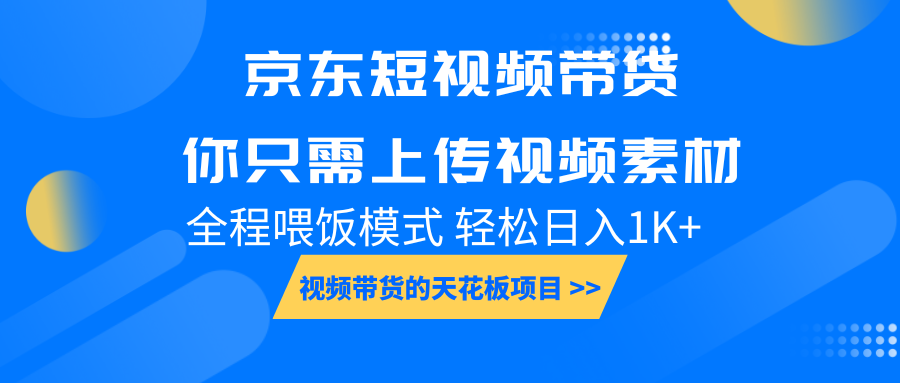京东短视频带货， 你只需上传视频素材轻松日入1000+， 小白宝妈轻松上手-网创空间