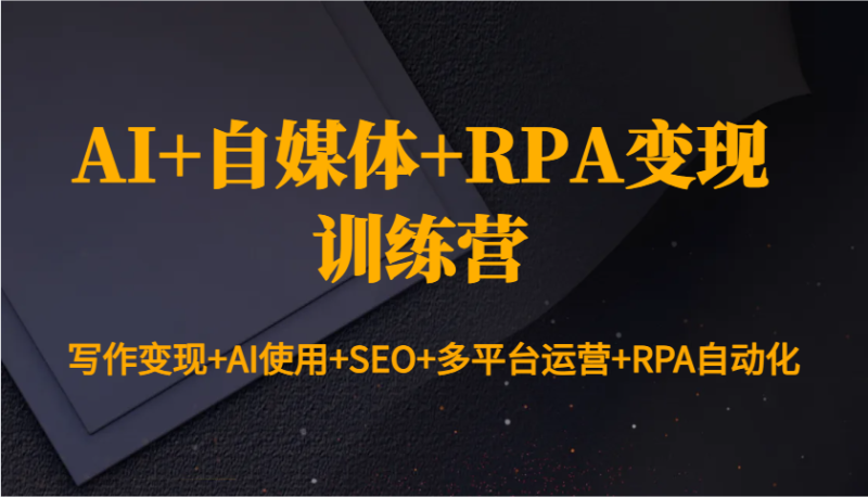 AI+自媒体+RPA变现训练营：写作变现+AI使用+SEO+多平台运营+RPA自动化-网创空间