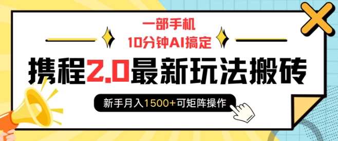 一部手机10分钟AI搞定，携程2.0最新玩法搬砖，新手月入1500+可矩阵操作-网创空间