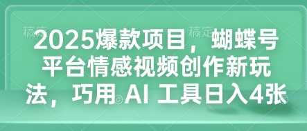 2025爆款项目，蝴蝶号平台情感视频创作新玩法，巧用 AI 工具日入4张-网创空间