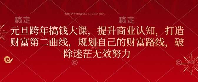 元旦跨年搞钱大课，提升商业认知，打造财富第二曲线，规划自己的财富路线，破除迷茫无效努力-网创空间