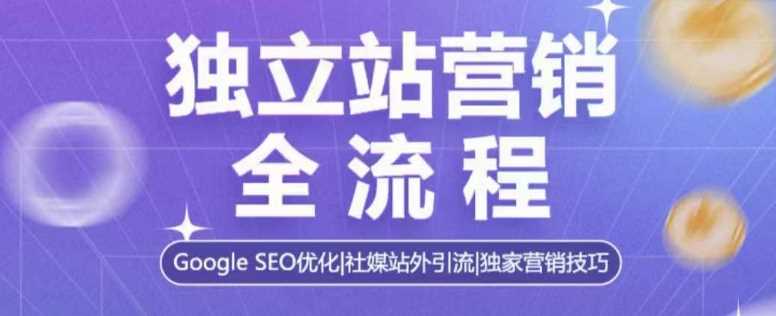 独立站营销全流程，Google SEO优化，社媒站外引流，独家营销技巧-网创空间