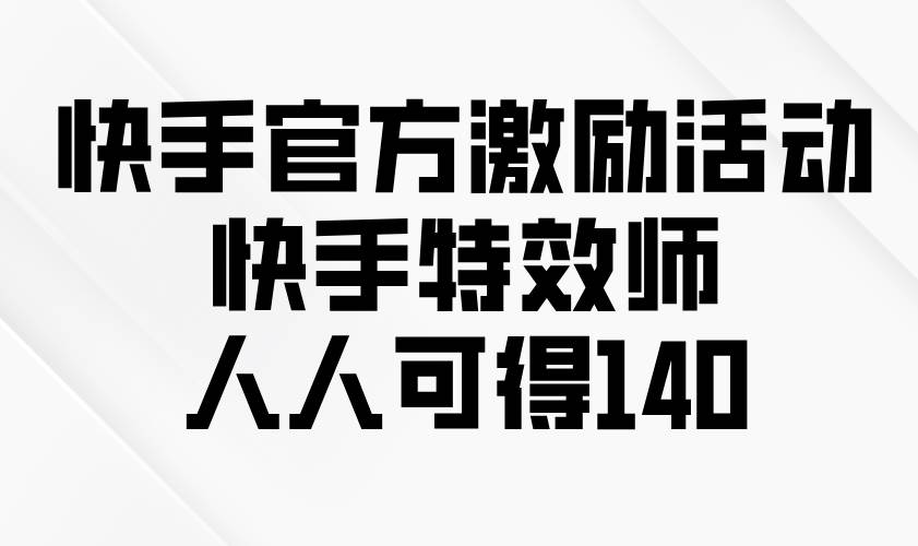 （13903期）快手官方激励活动-快手特效师，人人可得140-网创空间