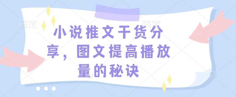 小说推文干货分享，图文提高播放量的秘诀-网创空间