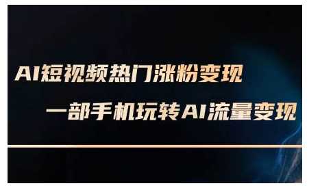 AI短视频热门涨粉变现课，AI数字人制作短视频超级变现实操课，一部手机玩转短视频变现-网创空间