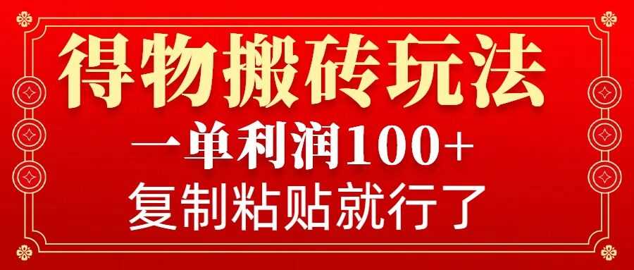 得物搬砖无门槛玩法，一单利润100+，无脑操作会复制粘贴就行-网创空间