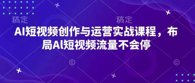 AI短视频创作与运营实战课程，布局Al短视频流量不会停-网创空间