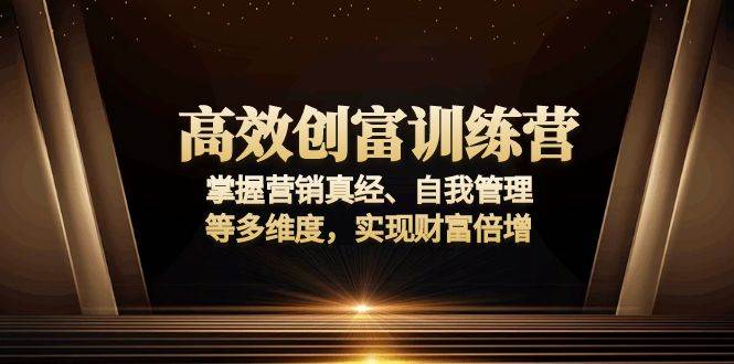 （13911期）高效创富训练营：掌握营销真经、自我管理等多维度，实现财富倍增-网创空间
