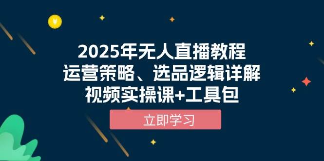 2025年无人直播教程，运营策略、选品逻辑详解，视频实操课+工具包-网创空间