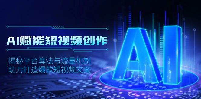 AI赋能短视频创作，揭秘平台算法与流量机制，助力打造爆款短视频文案-网创空间