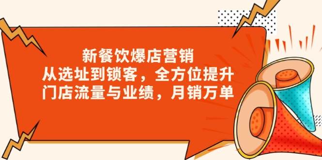 新餐饮爆店营销，从选址到锁客，全方位提升门店流量与业绩，月销万单-网创空间