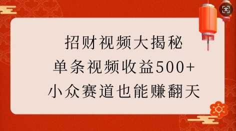 招财视频大揭秘：单条视频收益500+，小众赛道也能挣翻天!-网创空间